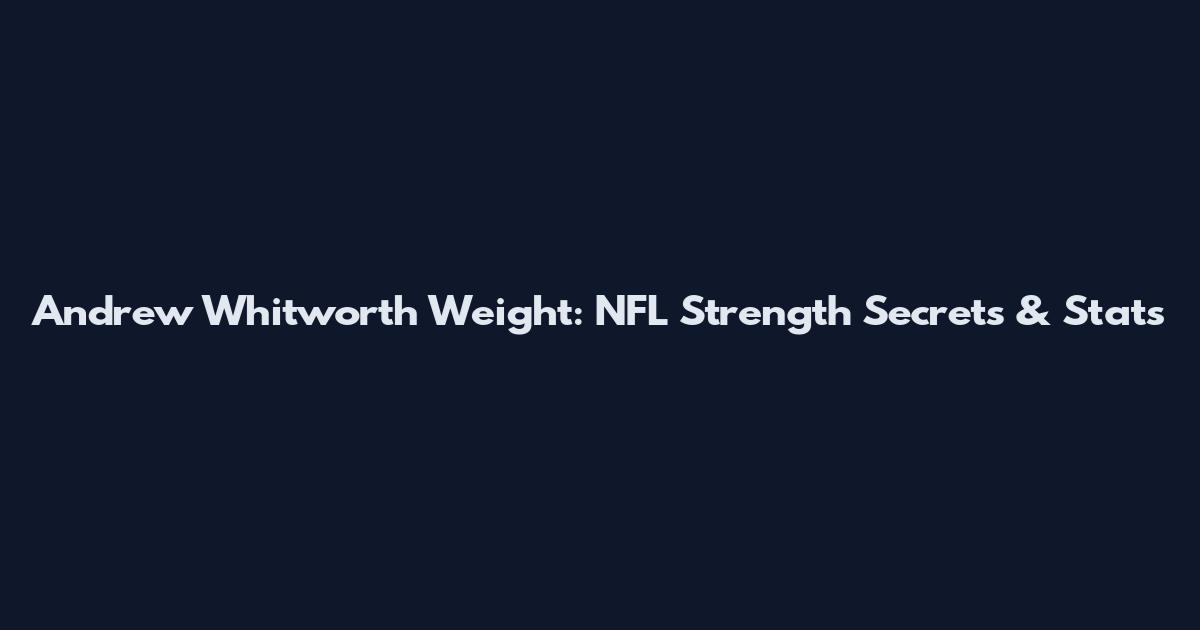 Andrew Whitworth Weight: NFL Strength Secrets & Stats