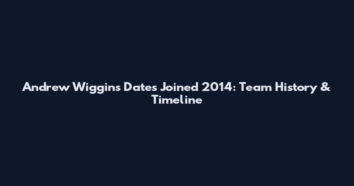 Andrew Wiggins Dates Joined 2014: Team History & Timeline