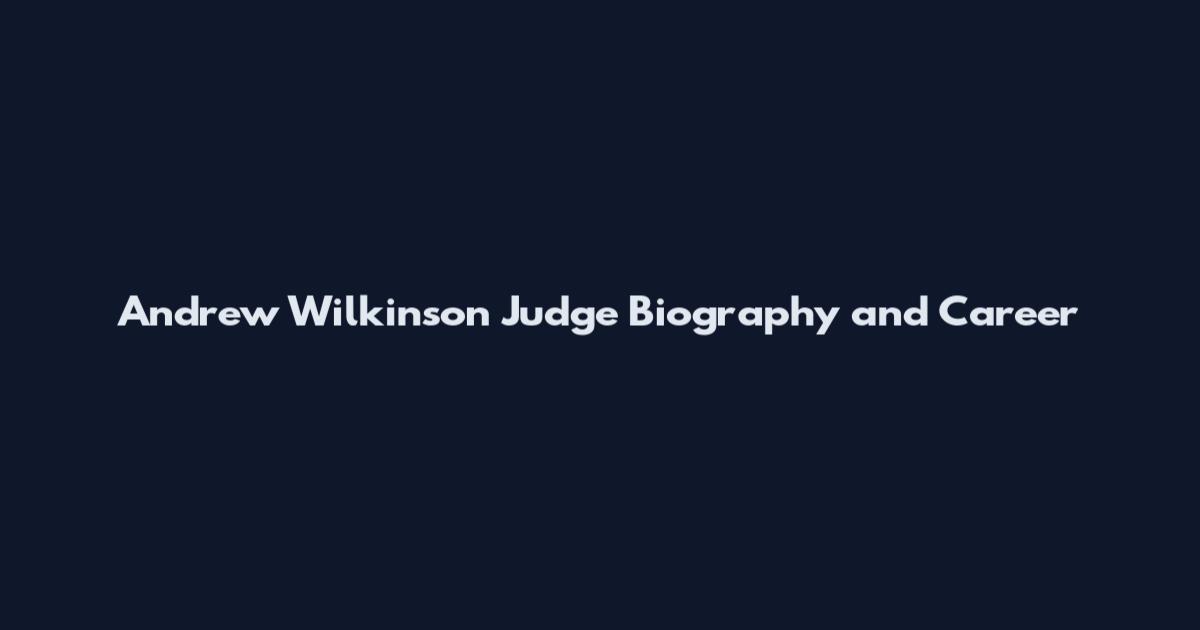 Andrew Wilkinson Judge Biography and Career