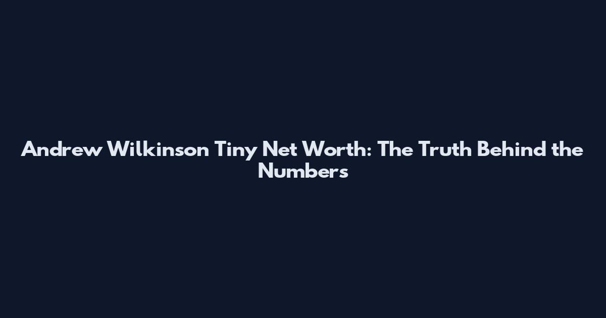 Andrew Wilkinson Tiny Net Worth: The Truth Behind the Numbers