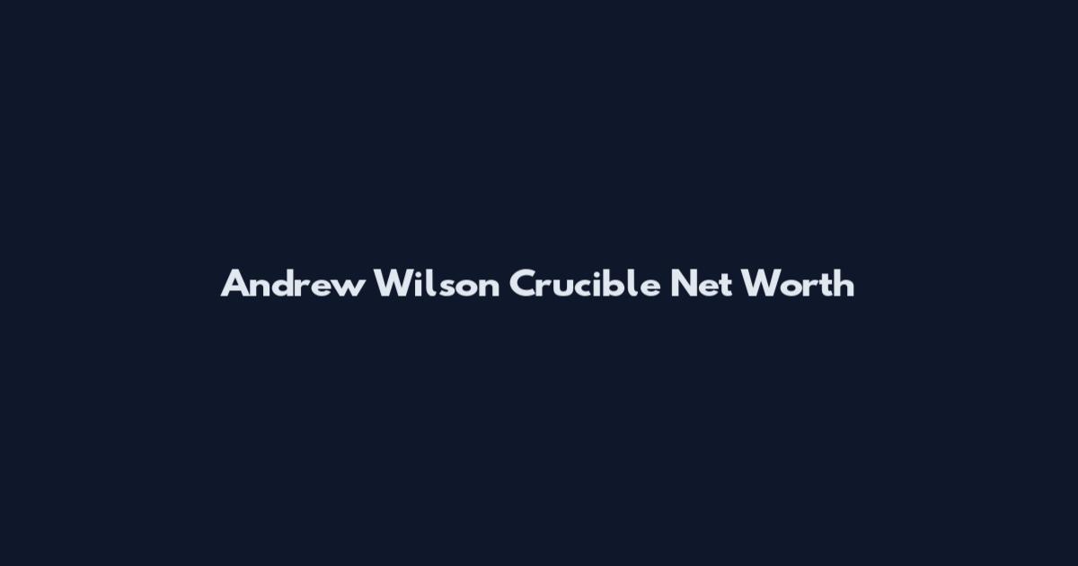 Andrew Wilson Crucible Net Worth