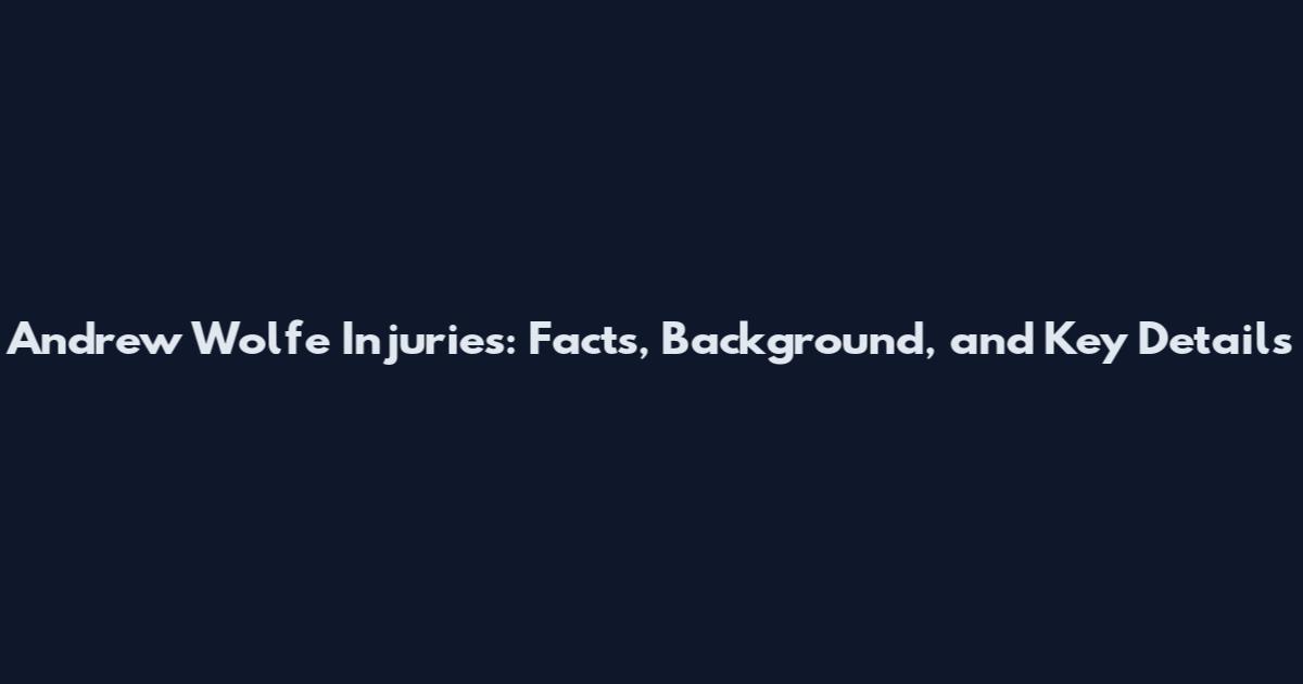 Andrew Wolfe Injuries: Facts, Background, and Key Details
