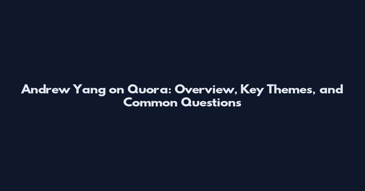 Andrew Yang on Quora: Overview, Key Themes, and Common Questions