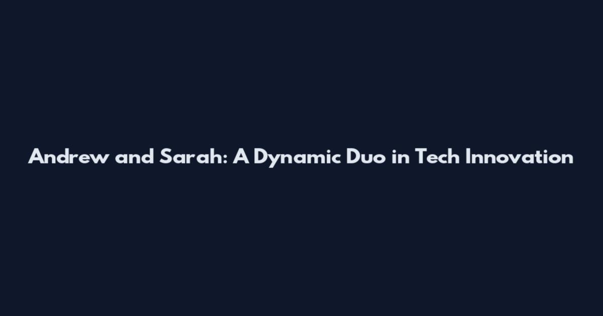Andrew and Sarah: A Dynamic Duo in Tech Innovation