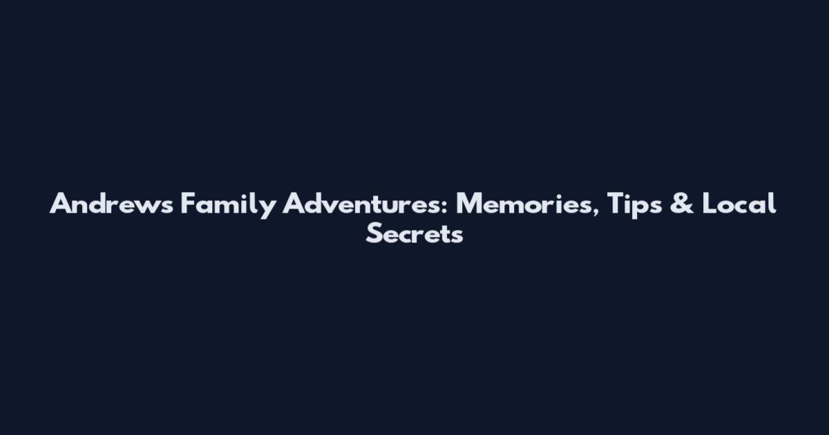Andrews Family Adventures: Memories, Tips & Local Secrets
