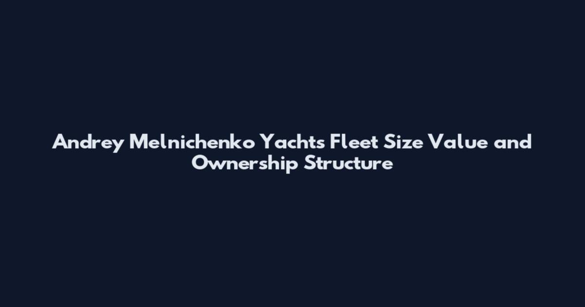 Andrey Melnichenko Yachts Fleet Size Value and Ownership Structure