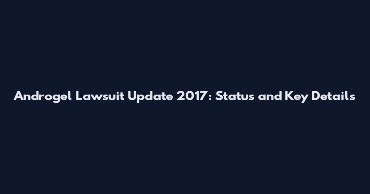 Androgel Lawsuit Update 2017: Status and Key Details