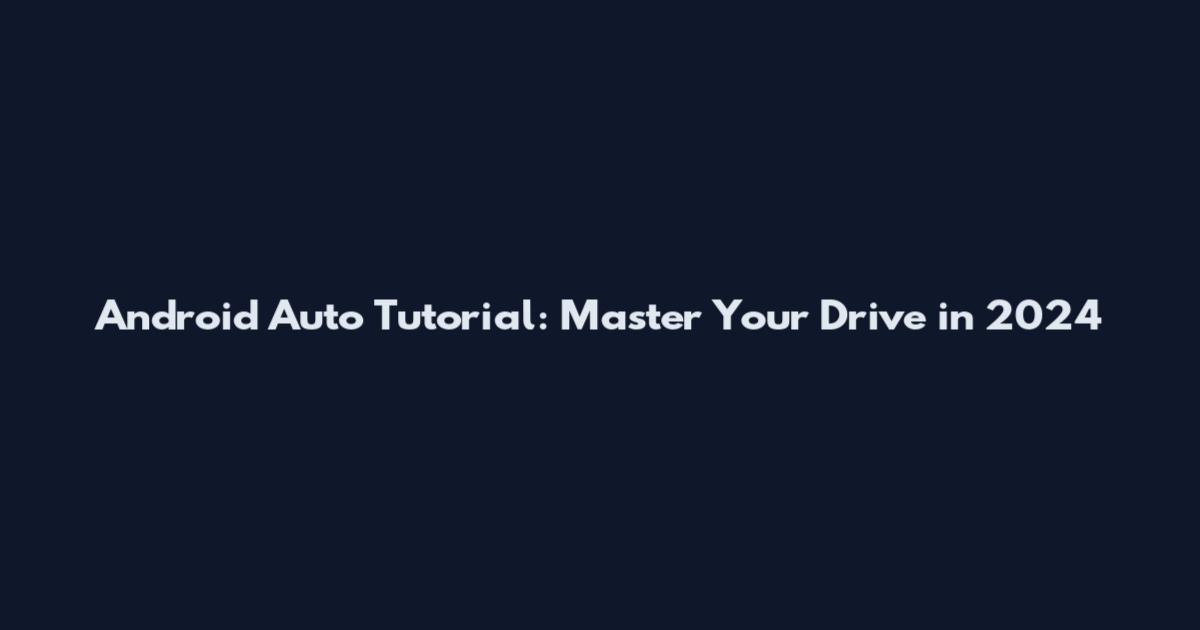 Android Auto Tutorial: Master Your Drive in 2024