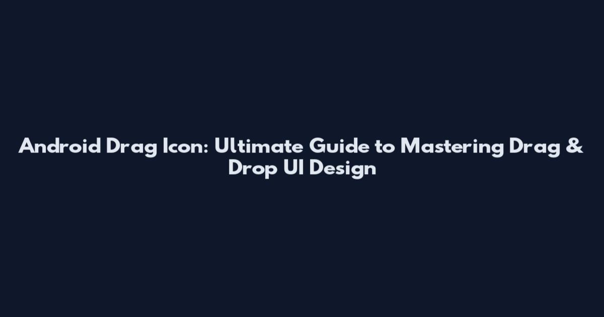Android Drag Icon: Ultimate Guide to Mastering Drag & Drop UI Design