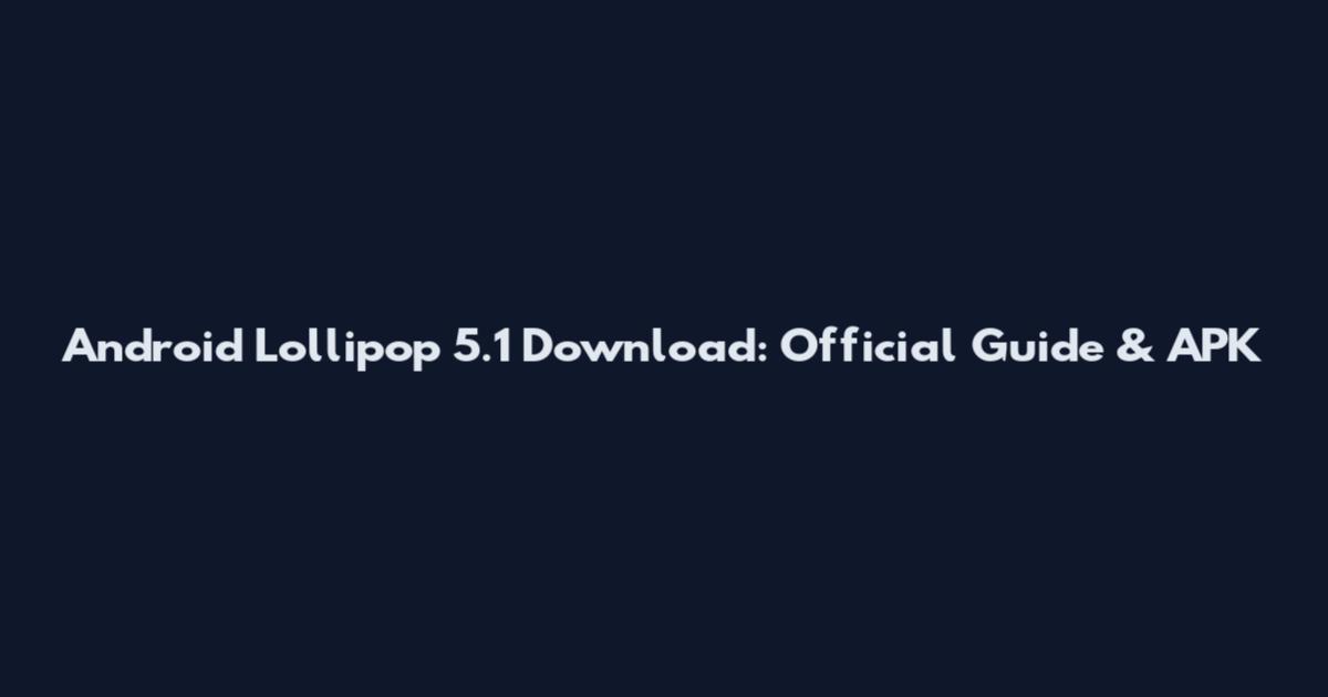 Android Lollipop 5.1 Download: Official Guide & APK