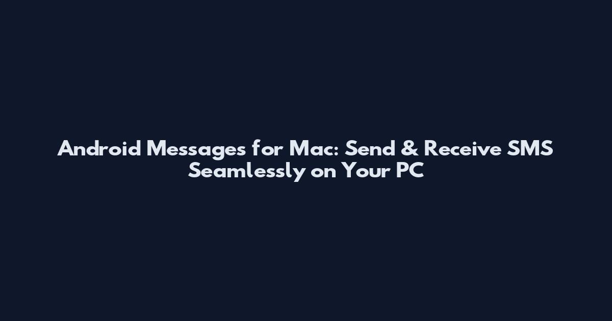 Android Messages for Mac: Send & Receive SMS Seamlessly on Your PC
