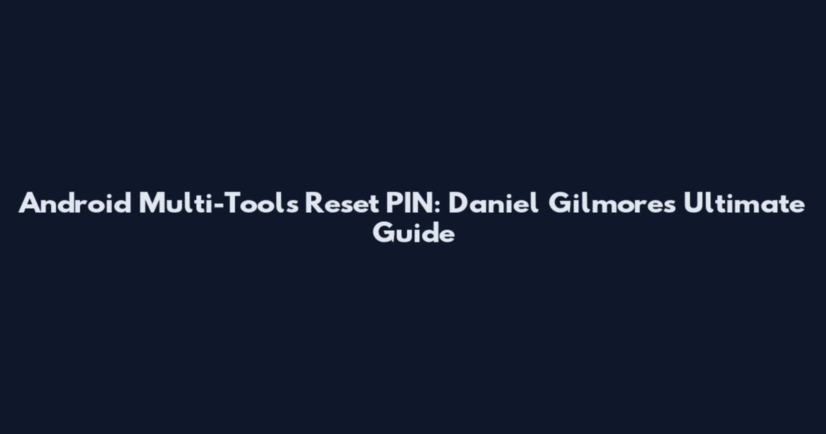 Android Multi-Tools Reset PIN: Daniel Gilmore's Ultimate Guide