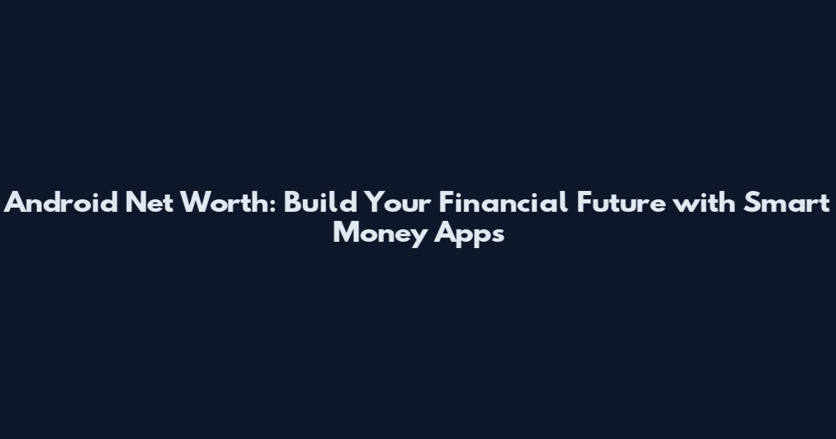 Android Net Worth: Build Your Financial Future with Smart Money Apps