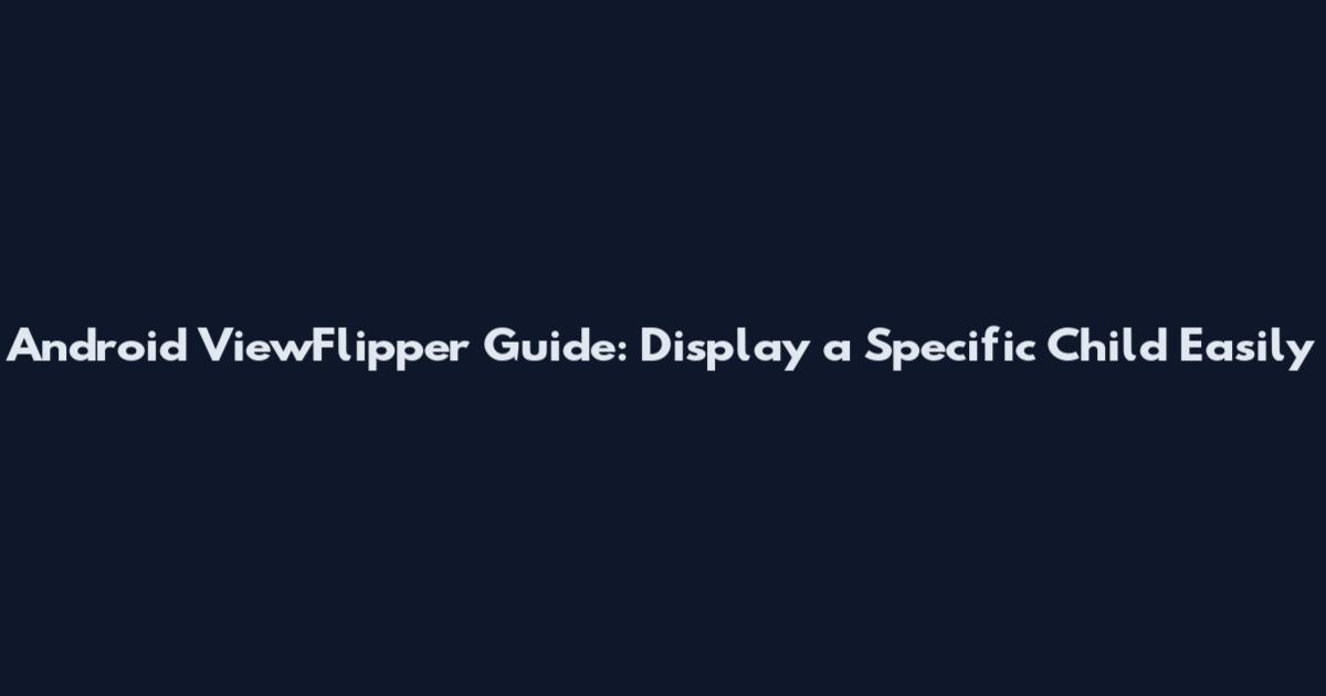 Android ViewFlipper Guide: Display a Specific Child Easily