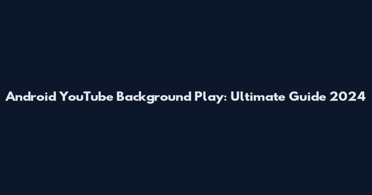 Android YouTube Background Play: Ultimate Guide 2024