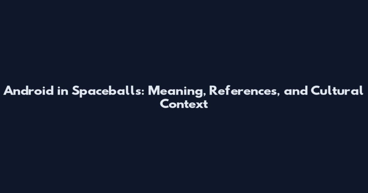Android in Spaceballs: Meaning, References, and Cultural Context