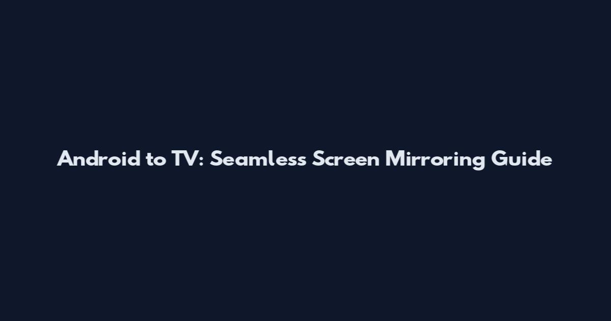 Android to TV: Seamless Screen Mirroring Guide