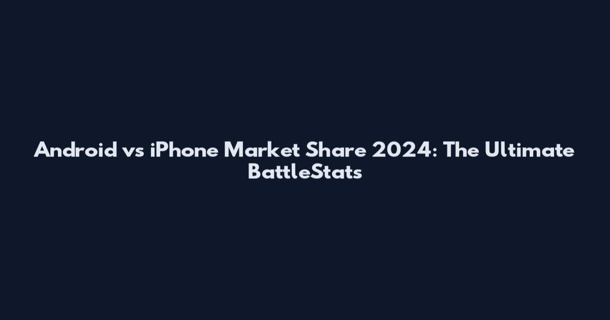 Android vs iPhone Market Share 2024: The Ultimate BattleStats