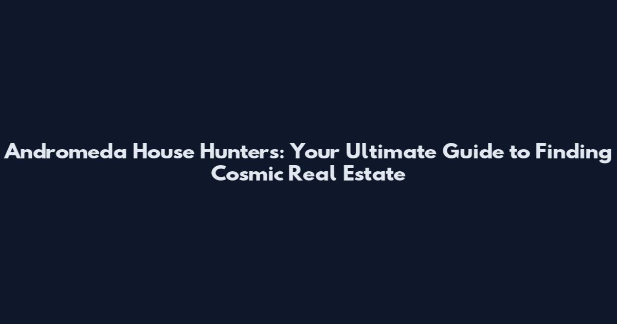 Andromeda House Hunters: Your Ultimate Guide to Finding Cosmic Real Estate