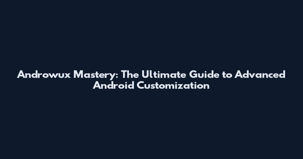 Androwux Mastery: The Ultimate Guide to Advanced Android Customization