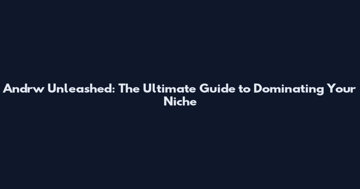 Andrw Unleashed: The Ultimate Guide to Dominating Your Niche