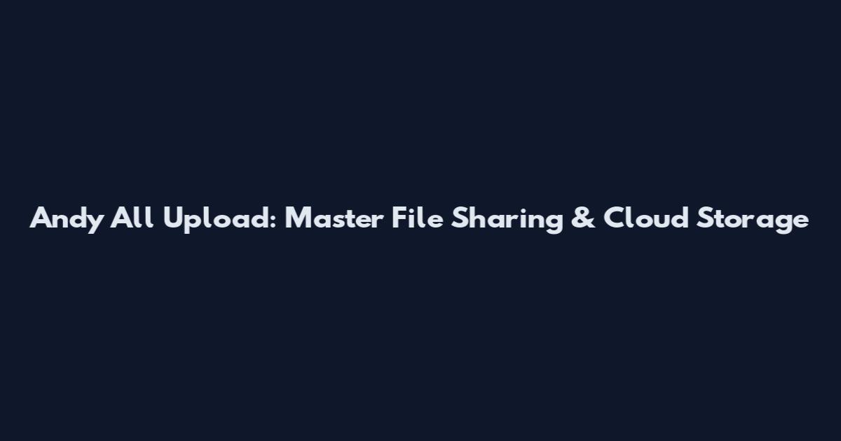 Andy All Upload: Master File Sharing & Cloud Storage