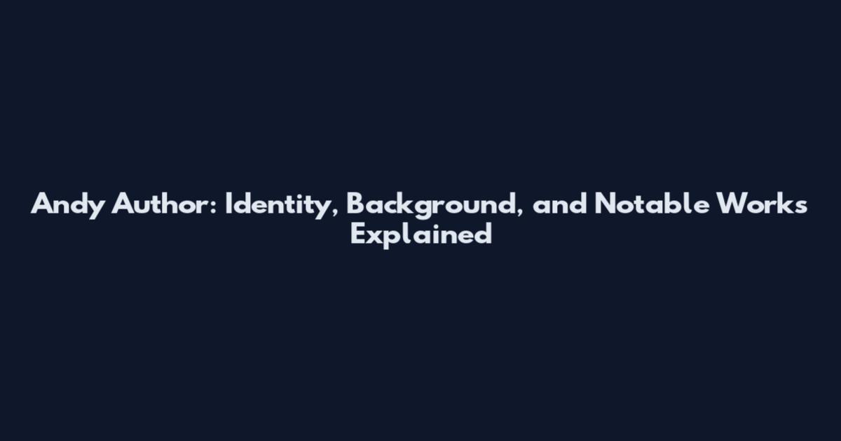Andy Author: Identity, Background, and Notable Works Explained
