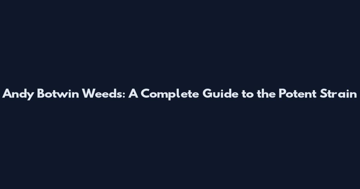 Andy Botwin Weeds: A Complete Guide to the Potent Strain