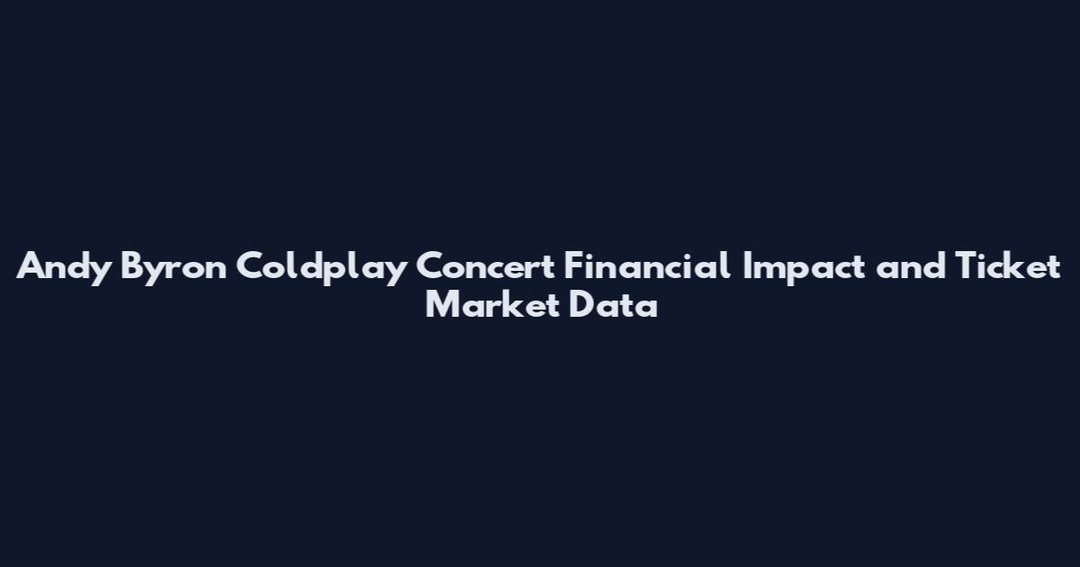 Andy Byron Coldplay Concert Financial Impact and Ticket Market Data