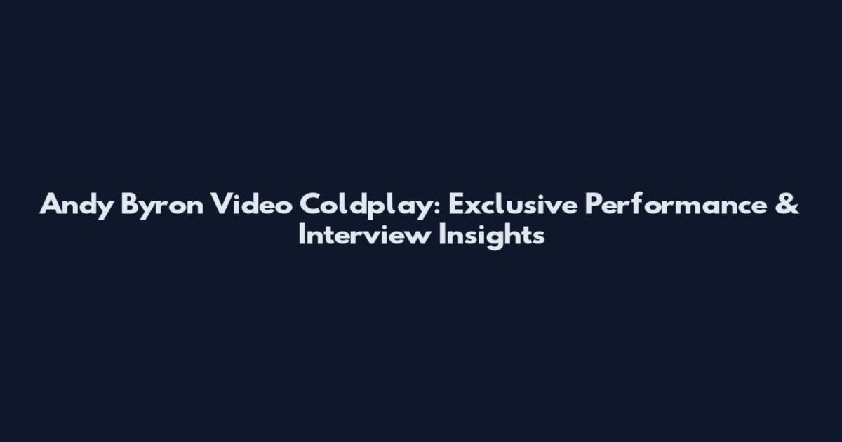 Andy Byron Video Coldplay: Exclusive Performance & Interview Insights