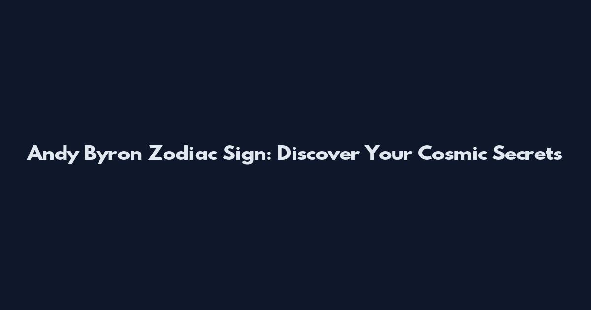 Andy Byron Zodiac Sign: Discover Your Cosmic Secrets