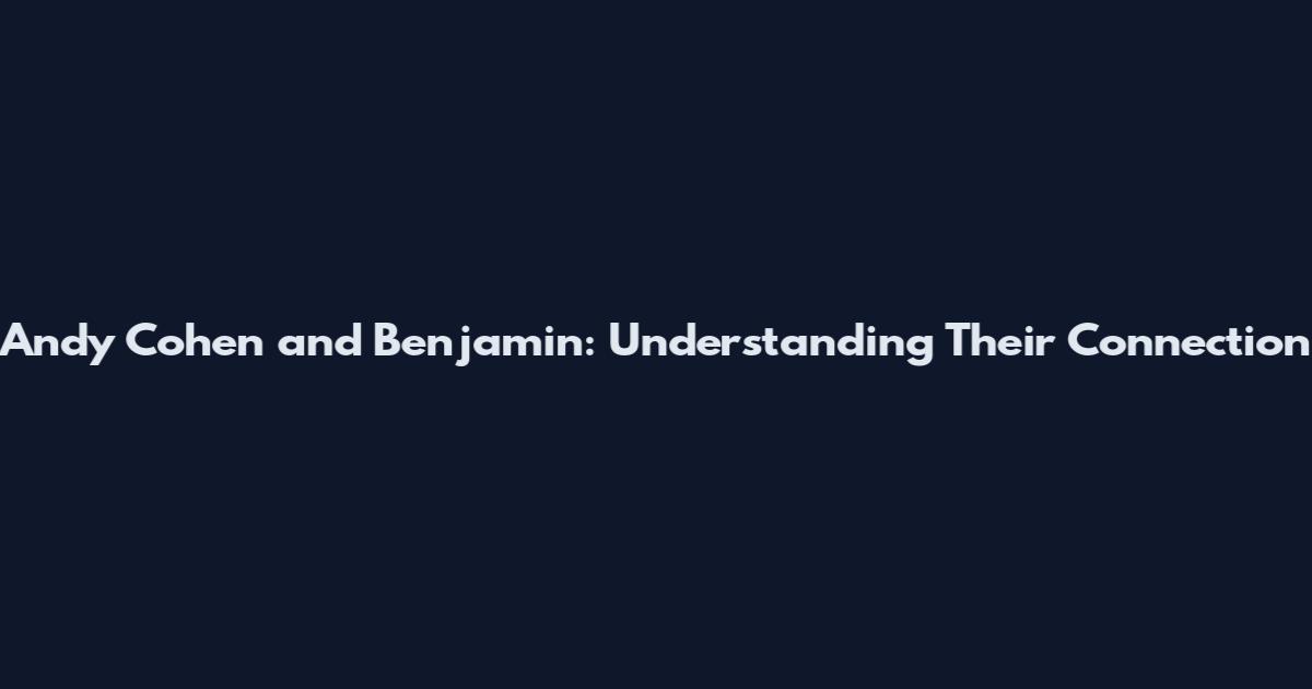 Andy Cohen and Benjamin: Understanding Their Connection