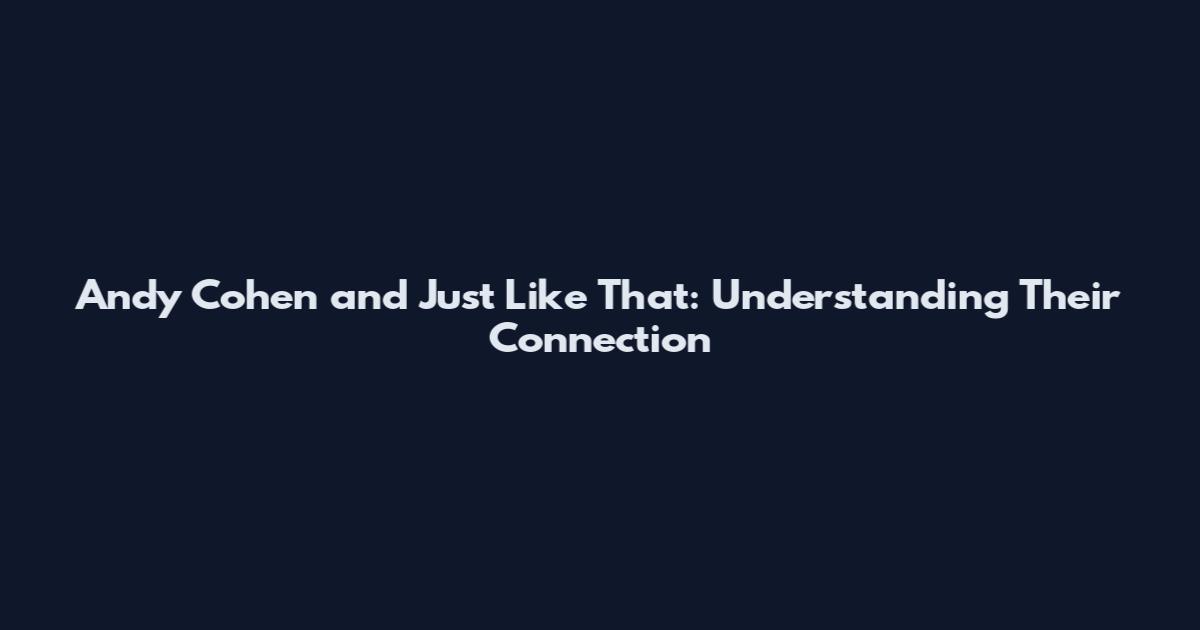 Andy Cohen and Just Like That: Understanding Their Connection