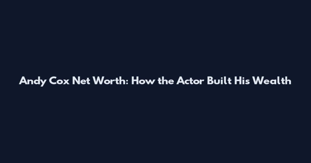 Andy Cox Net Worth: How the Actor Built His Wealth