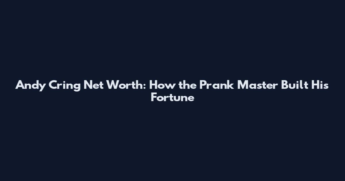 Andy Cring Net Worth: How the Prank Master Built His Fortune