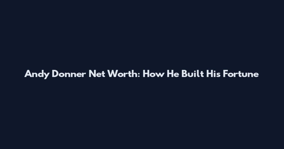 Andy Donner Net Worth: How He Built His Fortune