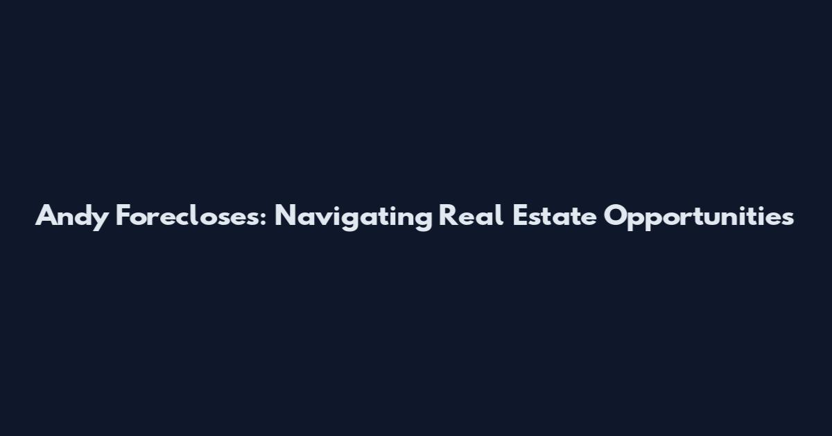 Andy Forecloses: Navigating Real Estate Opportunities