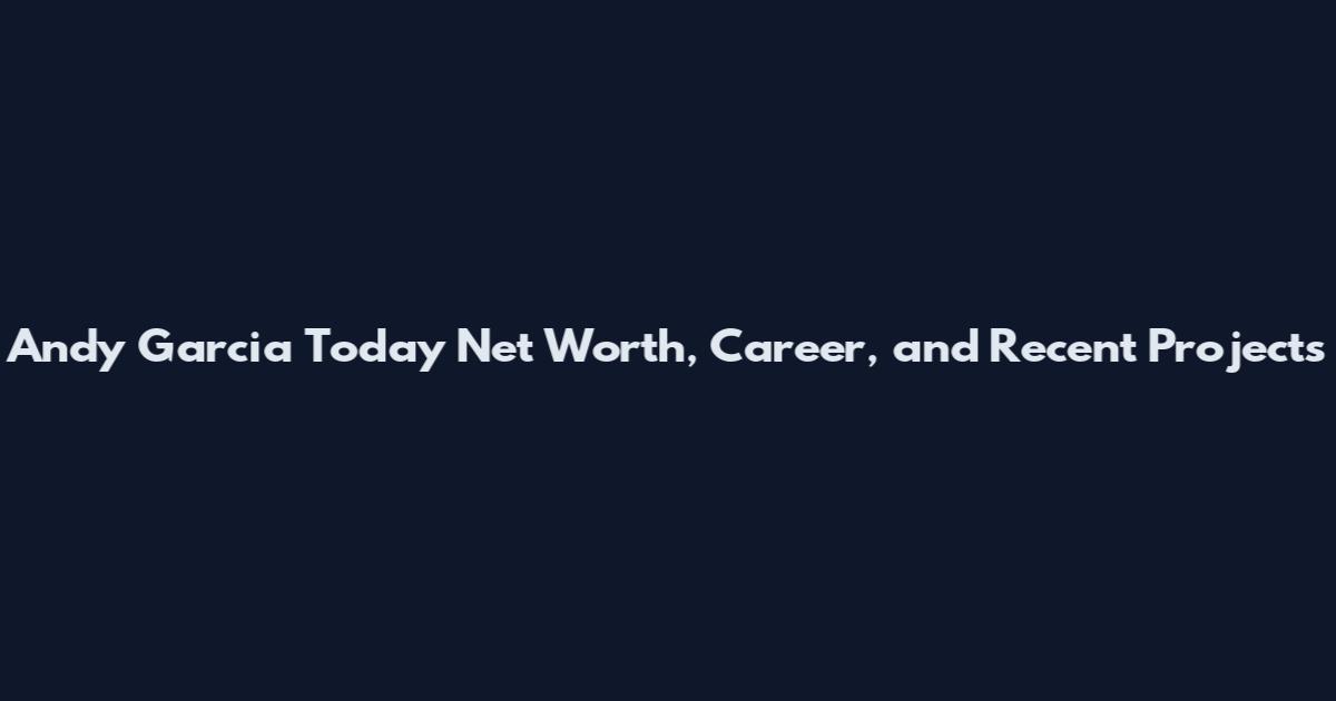 Andy Garcia Today Net Worth, Career, and Recent Projects
