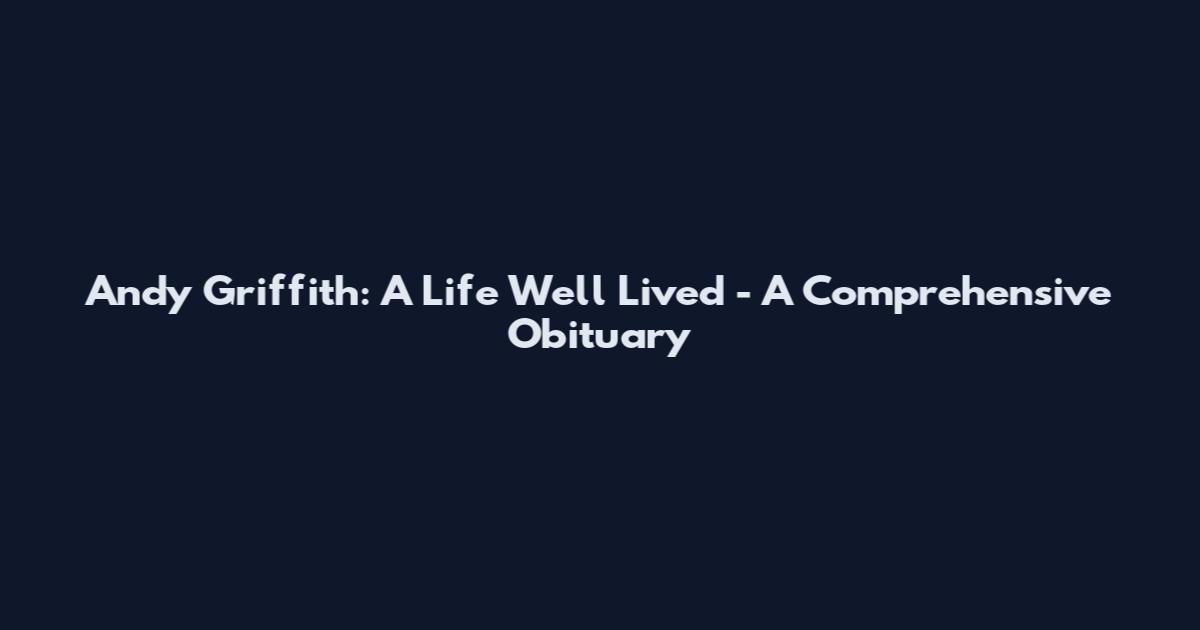 Andy Griffith: A Life Well Lived - A Comprehensive Obituary