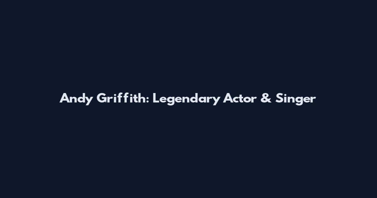 Andy Griffith: Legendary Actor & Singer