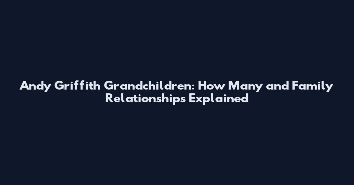 Andy Griffith Grandchildren: How Many and Family Relationships Explained