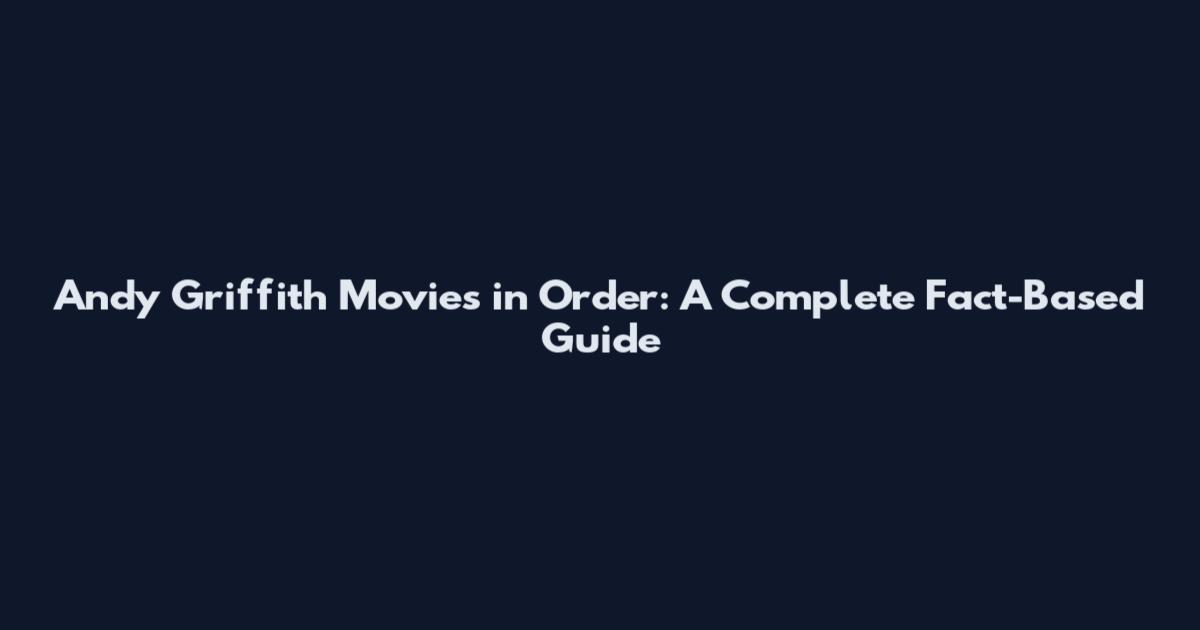 Andy Griffith Movies in Order: A Complete Fact-Based Guide