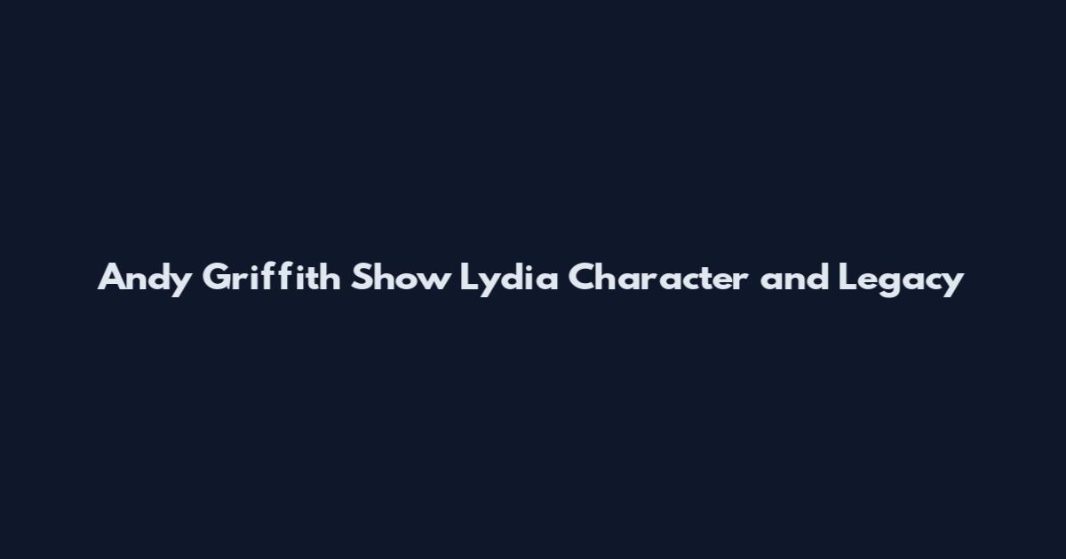 Andy Griffith Show Lydia Character and Legacy