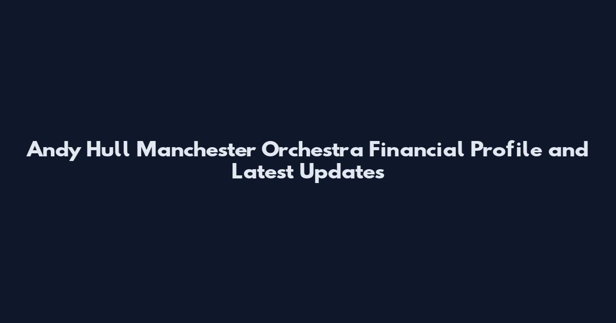 Andy Hull Manchester Orchestra Financial Profile and Latest Updates
