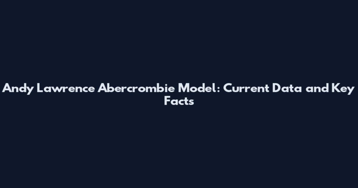 Andy Lawrence Abercrombie Model: Current Data and Key Facts