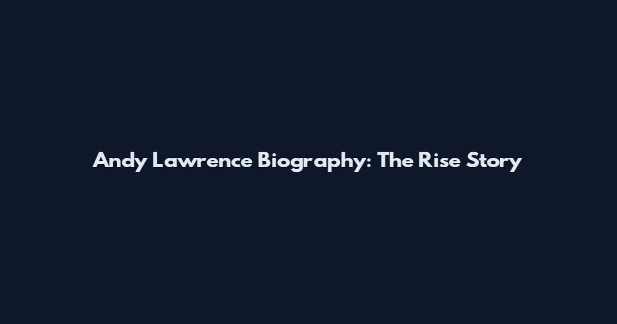 Andy Lawrence Biography: The Rise Story