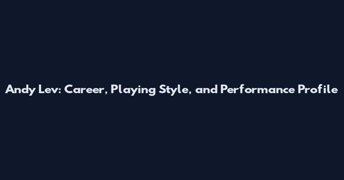 Andy Lev: Career, Playing Style, and Performance Profile