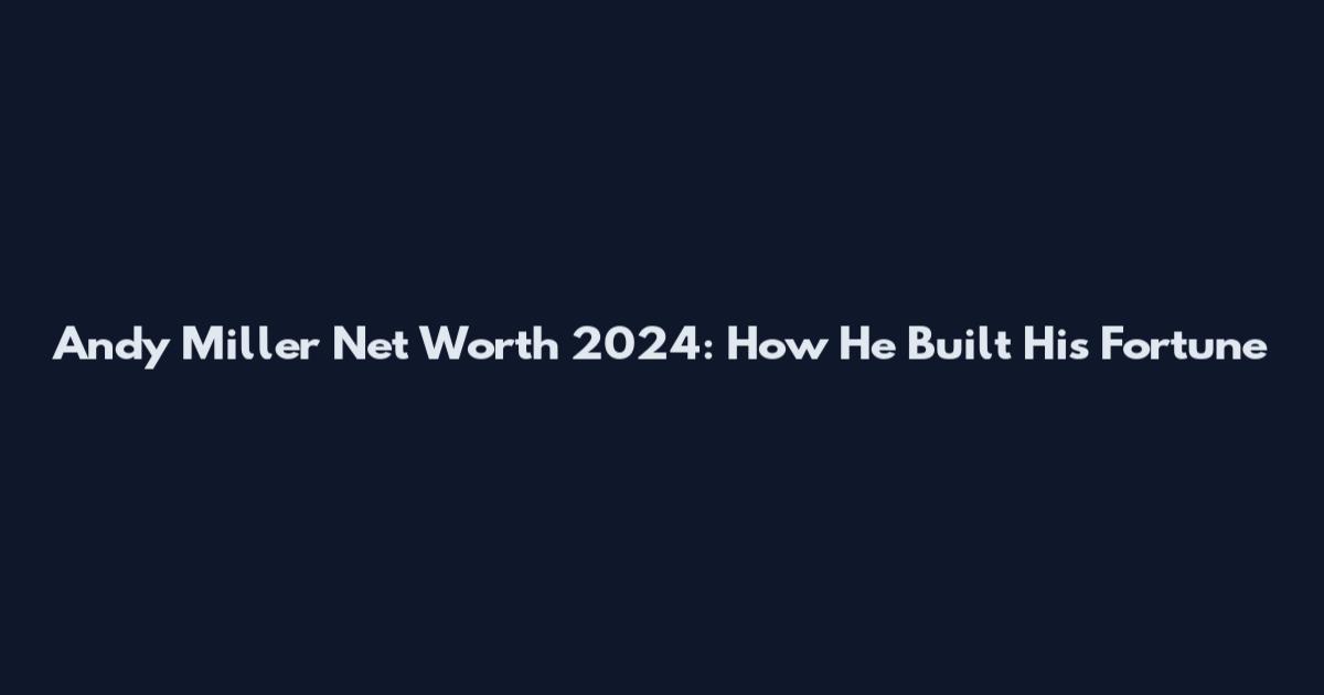 Andy Miller Net Worth 2024: How He Built His Fortune