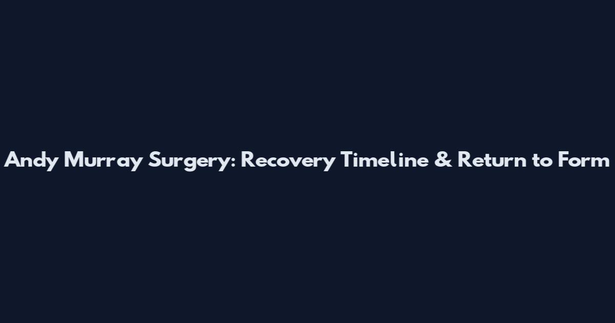 Andy Murray Surgery: Recovery Timeline & Return to Form