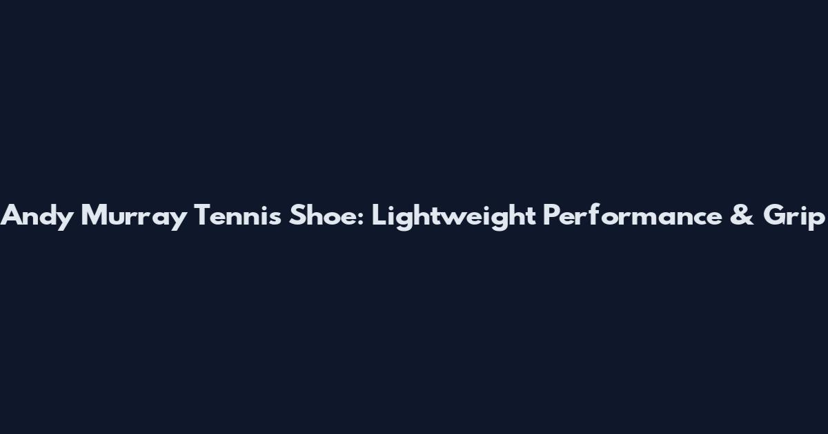 Andy Murray Tennis Shoe: Lightweight Performance & Grip
